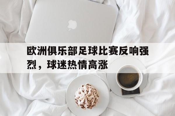 星空体育官网下载入口-欧洲俱乐部足球比赛反响强烈,球迷热情高涨怎么办